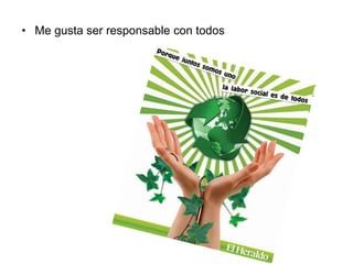 • Me gusta ser responsable con todos