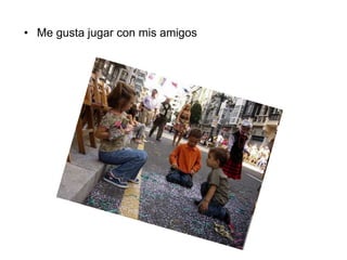 • Me gusta jugar con mis amigos