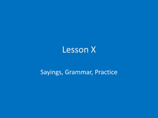 Lesson X

Sayings, Grammar, Practice
 