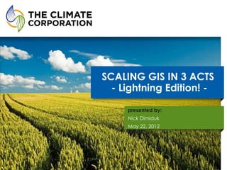 SCALING GIS IN 3 ACTS
      - Lightning Edition! -

         presented by:
         Nick Dimiduk
         May 22, 2012




2
 