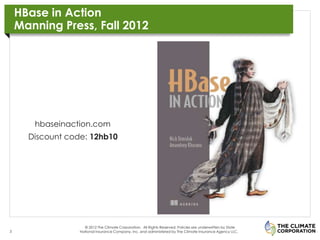 HBase in Action
    Manning Press, Fall 2012
                                                              MULTI-BAR CHART TITLE, LEFT ALIGNED

                                                              Thousands 10

                                                                              9

                                                                              8

                                                                              7

                                                                              6

       hbaseinaction.com                                                      5

      Discount code: 12hb10                                                   4

                                                                              3

                                                                              2

                                                                              1

                                                                              0



                                                                                        Series 1     Series 2   Series 3   Series 4



                    © 2012 The Climate Corporation. All Rights Reserved. Policies are underwritten by State
3                 National Insurance Company, Inc. and administered by The Climate Insurance Agency LLC.
 