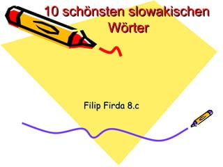 10 schönsten slowakischen
          Wörter




      Filip Firda 8.c
 