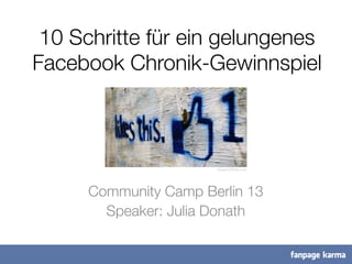 10 Schritte für ein gelungenes!
Facebook Chronik-Gewinnspiel!



Community Camp Berlin 13
Speaker: Julia Donath
Ksayer1/ﬂickr.com	
  

 