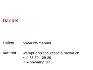 Danke!  
Folien:  
Kontakt:  
phwa.ch/manuel 
wampﬂer@schulesocialmedia.ch 
+41 78 704 29 29 
phwampﬂer
 