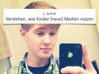 2. Schritt 
Verstehen, wie Kinder (neue) Medien nutzen
 