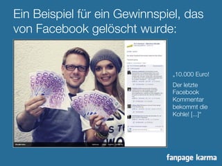 Ein Beispiel für ein Gewinnspiel, das 
von Facebook gelöscht wurde: 
„10.000 Euro! 
Der letzte 
Facebook 
Kommentar 
bekommt die 
Kohle! [...]“ 
 
