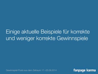 Einige aktuelle Beispiele für korrekte 
und weniger korrekte Gewinnspiele 
Gewinnspiel-Posts aus dem Zeitraum 17.–25.09.2014 
 
