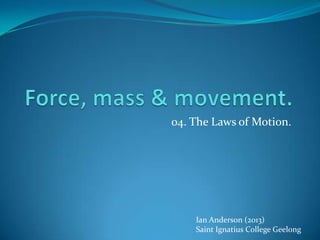 OBJECTS IN MOTION.
04. Newton’s Laws of Motion.
Ian Anderson
Saint Ignatius College Geelong
 