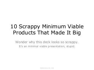 10 Scrappy Minimum Viable
 Products That Made It Big
 Wonder why this deck looks so scrappy.
  It’s an minimal viable presentation, stupid.




                  TORGRONSUND.COM
 