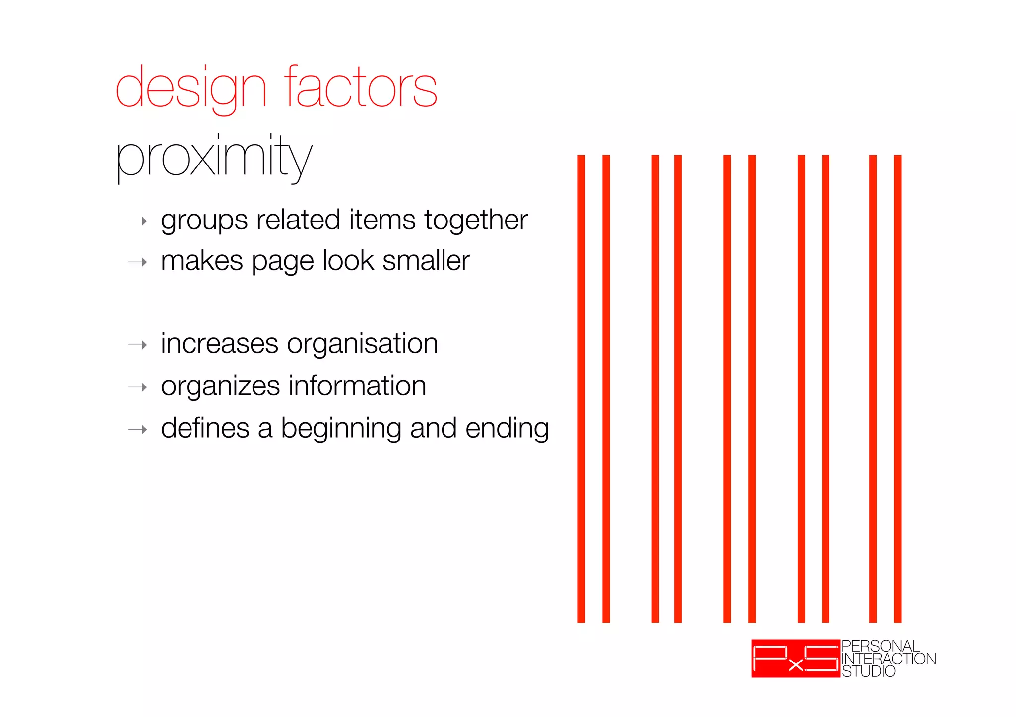design factors!
proximity
➝    groups related items together
➝    makes page look smaller

➝    increases organisation
➝    organizes information
➝    deﬁnes a beginning and ending
 