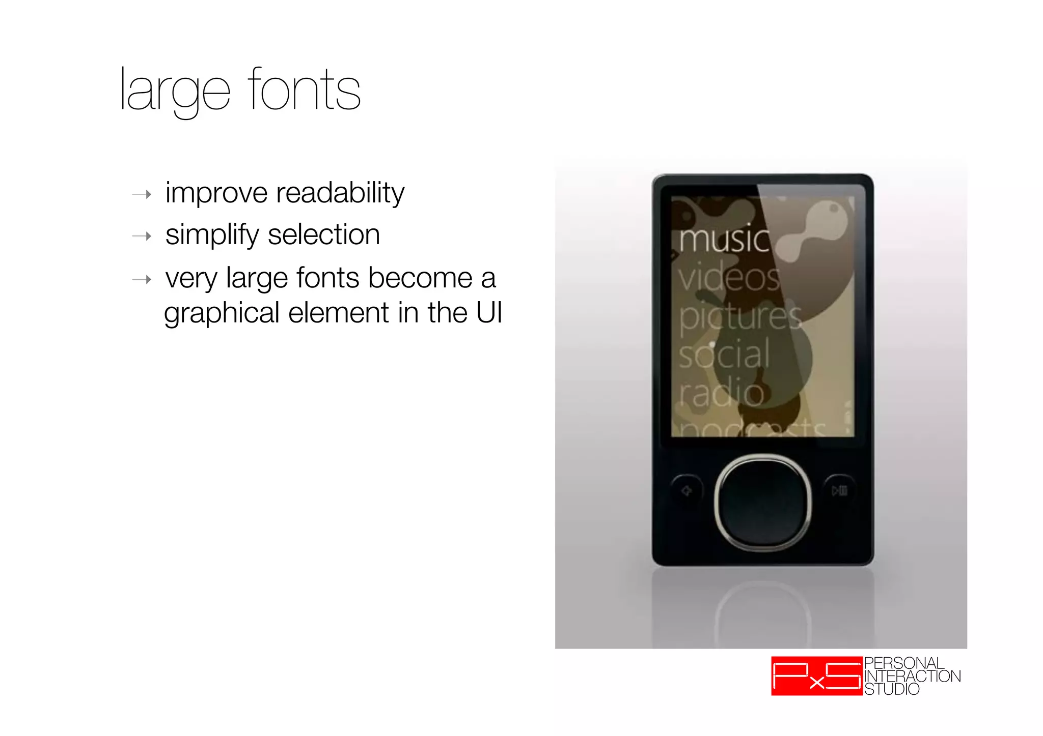 large fonts
➝  improve readability
➝  simplify selection
➝  very large fonts become a
   graphical element in the UI
 