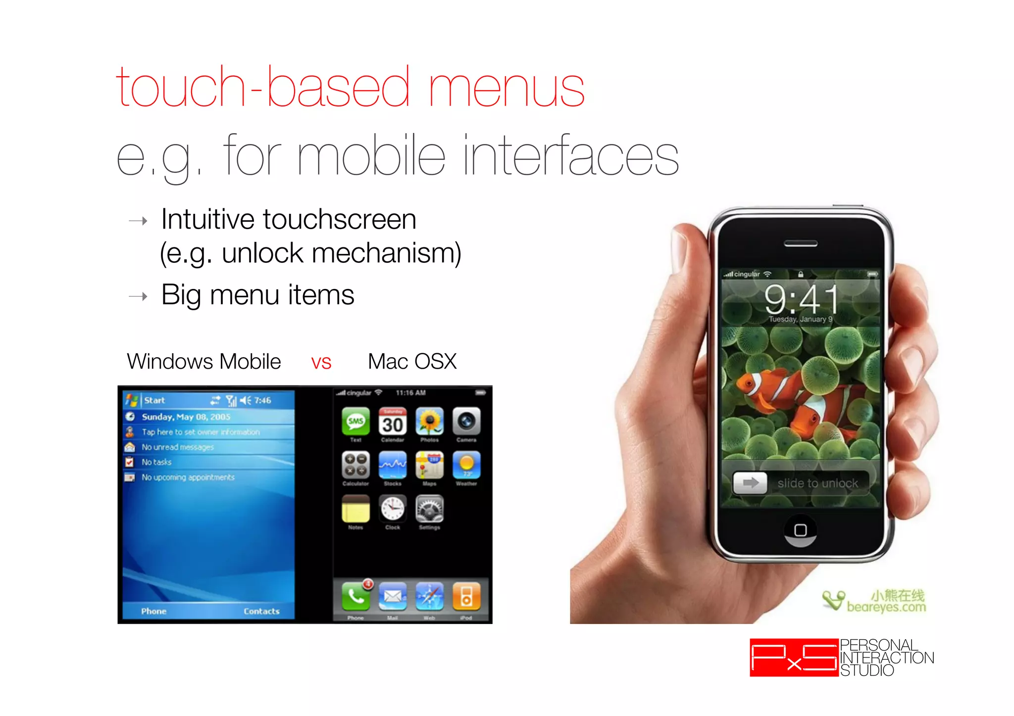 touch-based menus!
e.g. for mobile interfaces
➝  Intuitive touchscreen"
   (e.g. unlock mechanism)
➝  Big menu items

Windows Mobile   vs   Mac OSX
 