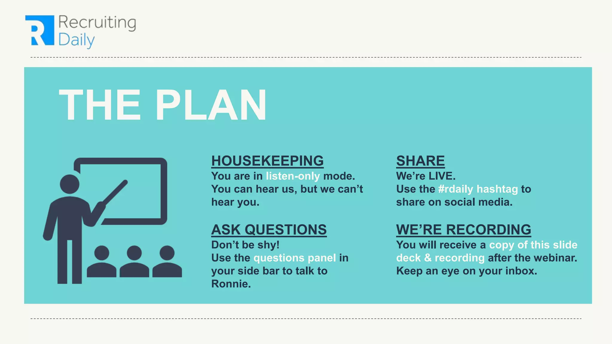 HOUSEKEEPING
You are in listen-only mode.
You can hear us, but we can’t
hear you.
ASK QUESTIONS
Don’t be shy!
Use the questions panel in
your side bar to talk to
Ronnie.
SHARE
We’re LIVE.
Use the #rdaily hashtag to
share on social media.
WE’RE RECORDING
You will receive a copy of this slide
deck & recording after the webinar.
Keep an eye on your inbox.
THE PLAN
 