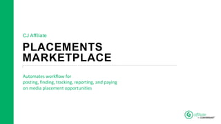 PLACEMENTS
MARKETPLACE
Automates workflow for
posting, finding, tracking, reporting, and paying
on media placement opportunities
CJ Affiliate
 