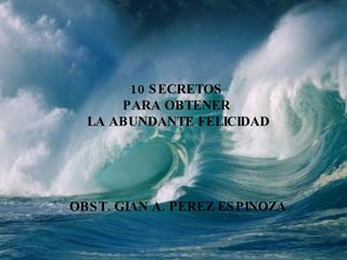 10 SECRETOS  PARA OBTENER  LA ABUNDANTE FELICIDAD OBST. GIAN A. PEREZ ESPINOZA 