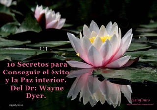  10 Secretos para  Conseguir el éxito y la Paz interior. Del Dr: Wayne Dyer.  V28infinito http://v28infinito.blogspot.com/  29/06/2010 