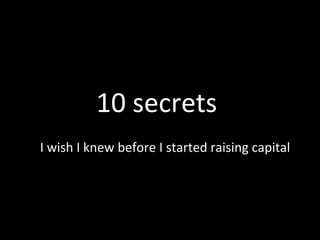 10 secrets
I wish I knew before I started raising capital

 