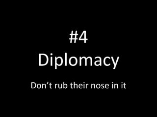 #4
Diplomacy
Don’t rub their nose in it

 