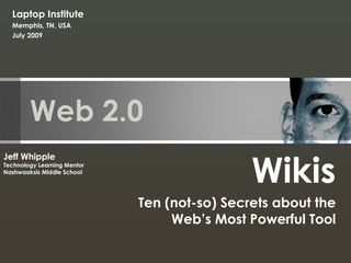 Web 2.0 Wikis Ten (not-so) Secrets about the Web’s Most Powerful Tool Jeff Whipple Technology Learning Mentor Nashwaaksis Middle School Laptop Institute Memphis, TN, USA July 2009 