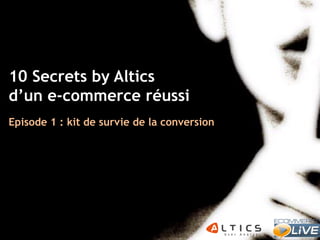 10 Secrets by Altics
d’un e-commerce réussi
Episode 1 : kit de survie de la conversion

Olivier Marx | Fondateur Altics
| 04 72 76 94 00 | win@altics.fr
1

28

 