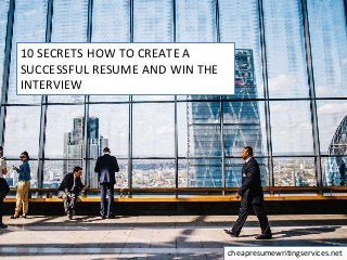 10 SECRETS HOW TO CREATE A
SUCCESSFUL RESUME AND WIN THE
INTERVIEW
cheapresumewritingservices.net
 