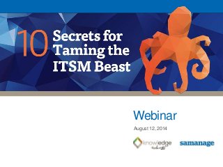 10 Secrets for Taming the ITSM Beast
1
Webinar
August 12, 2014
 