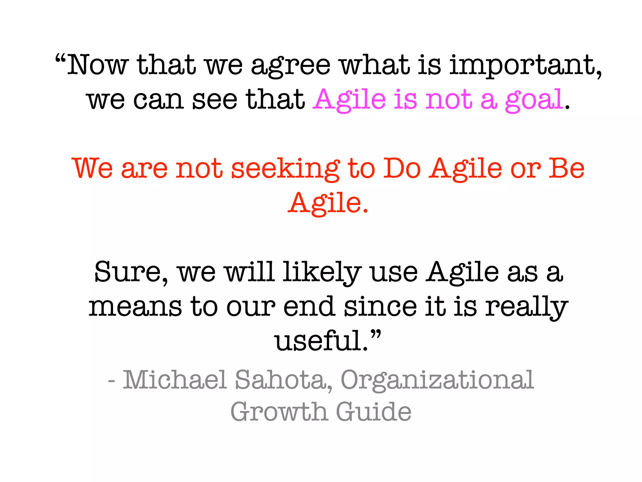 “Agile is about teams.
Transformation is about the
whole organization.
Agile Transformation is a
contradiction in terms.”
- Michael Sahota, Organizational
Growth Guide
27
 