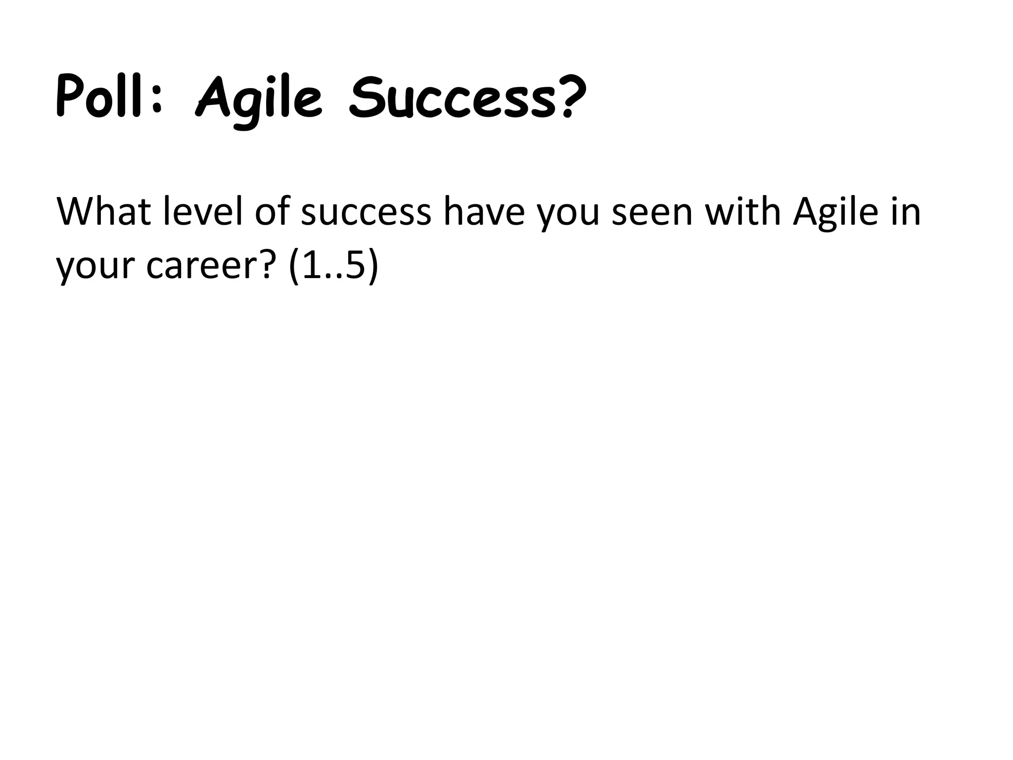 Poll: Agile Success?
What	level	of	success	have	you	seen	with	Agile	in	
your	career?	(1..5)
 