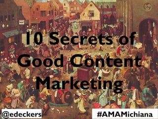 10 Secrets of
Good Content
Marketing
@edeckers #AMAMichiana
 