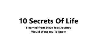 10 Secrets Of Life
I learned from Steve Jobs Journey
Would Want You To Know
 