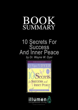 BOOK
 SUMMARY

 10 Secrets For
    Success
And Inner Peace
  by Dr. Wayne W. Dyer




      Copyright © All Rights Reserved
 