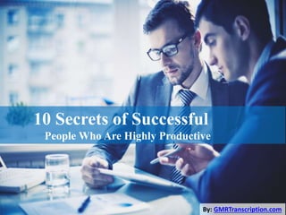 10 Secrets of Successful
People Who Are Highly Productive
By: GMRTranscription.com
 