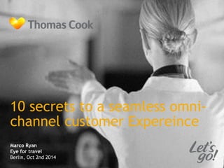 10 secrets to a seamless omni-channel 
Marco Ryan 
Eye for travel 
Berlin, Oct 2nd 2014 
customer Expereince 
 