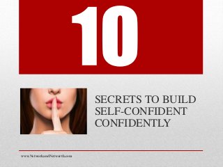 SECRETS TO BUILD
SELF-CONFIDENT
CONFIDENTLY
www.NetworkandNetworth.com
 