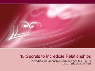 10 Secrets to Incredible Relationships
Incredible Relationships can happen to all with
just a little extra effort!
 