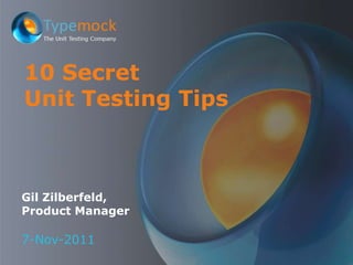 10 Secret
Unit Testing Tips



Gil Zilberfeld,
Product Manager

7-Nov-2011
 