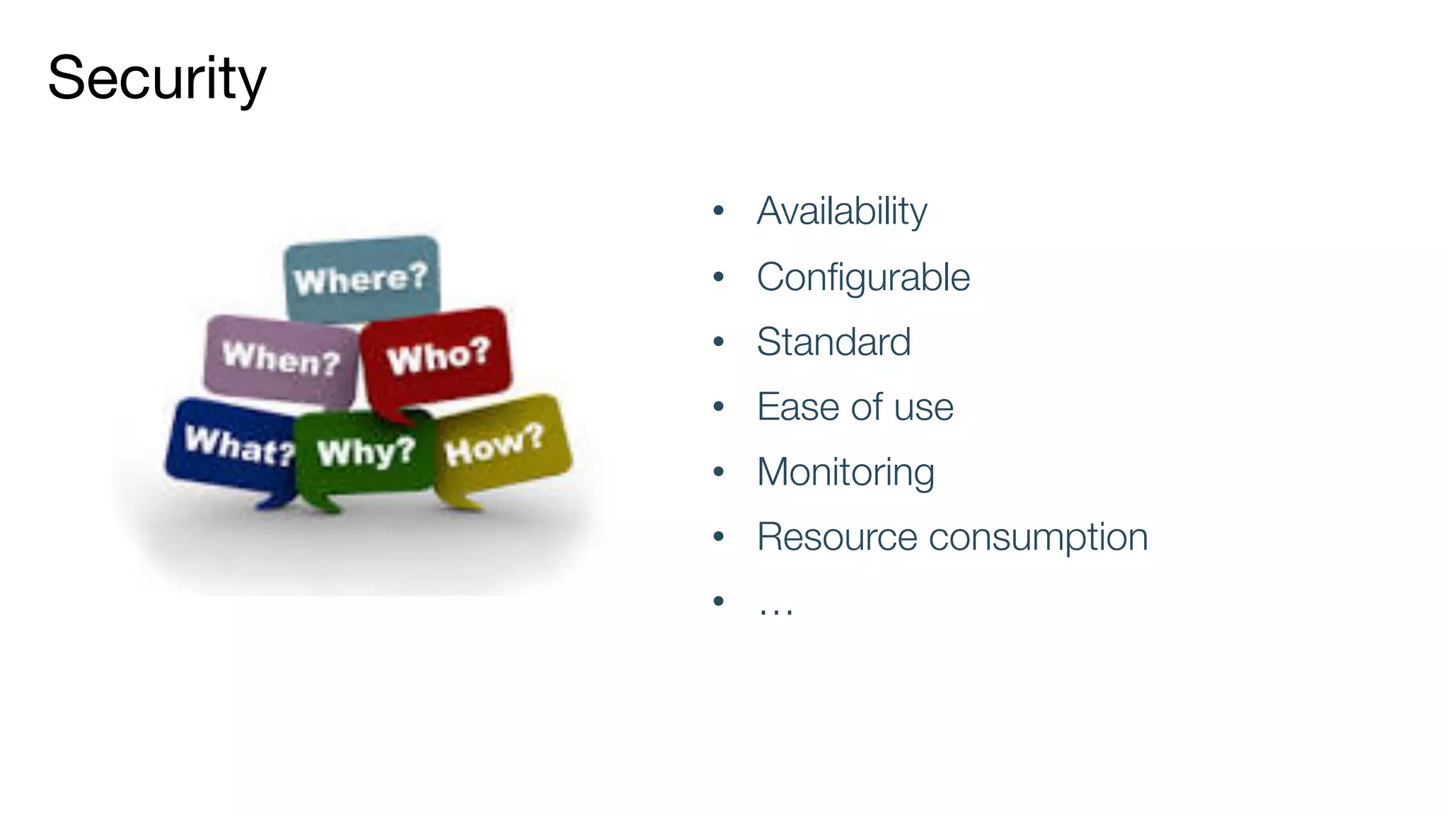 Security
• Availability
• Configurable
• Standard
• Ease of use
• Monitoring
• Resource consumption
• …
 