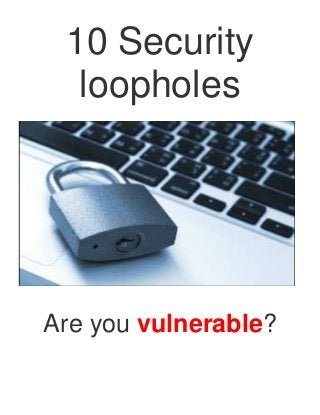 10 Security
  loopholes




Are you vulnerable?
 