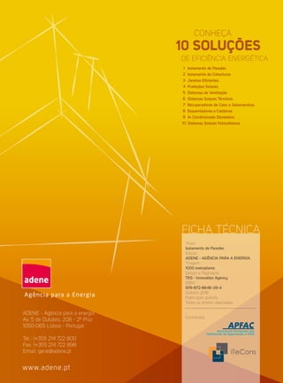 ADENE - Agência para a energia
Av. 5 de Outubro, 208 - 2º Piso
1050-065 Lisboa - Portugal
Tel.: (+351) 214 722 800
Fax: (+351) 214 722 898
Email: geral@adene.pt
www.adene.pt
FICHA TÉCNICA
Isolamento de Paredes
Isolamento de Coberturas
Janelas Eficientes
Proteções Solares
Sistemas de Ventilação
Sistemas Solares Térmicos
Recuperadores de Calor e Salamandras
Esquentadores e Caldeiras
Ar Condicionado Doméstico
Sistemas Solares Fotovoltaicos
1
2
3
4
5
6
7
8
9
10
Título:
Isolamento de Paredes
Edição:
ADENE - AGÊNCIA PARA A ENERGIA
Tiragem:
1000 exemplares
Design e Paginação:
TKS - Innovation Agency
ISBN:
978-972-8646-39-4
Outubro 2016
Publicação gratuita
Todos os direitos reservados
Contributos
 