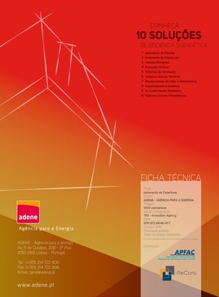 ADENE - Agência para a energia
Av. 5 de Outubro, 208 - 2º Piso
1050-065 Lisboa - Portugal
Tel.: (+351) 214 722 800
Fax: (+351) 214 722 898
Email: geral@adene.pt
www.adene.pt
FICHA TÉCNICA
Isolamento de Paredes
Isolamento de Coberturas
Janelas Eficientes
Proteções Solares
Sistemas de Ventilação
Sistemas Solares Térmicos
Recuperadores de Calor e Salamandras
Esquentadores e Caldeiras
Ar Condicionado Doméstico
Sistemas Solares Fotovoltaicos
1
2
3
4
5
6
7
8
9
10
Título:
Isolamento de Coberturas
Edição:
ADENE - AGÊNCIA PARA A ENERGIA
Tiragem:
1000 exemplares
Design e Paginação:
TKS - Innovation Agency
ISBN:
978-972-8646-41-7
Outubro 2016
Publicação gratuita
Todos os direitos reservados
Contributos
 