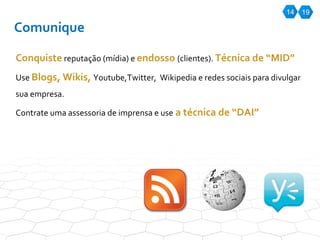 14 Comunique Conquiste  reputação (mídia) e  endosso  (clientes).  Técnica de “MID” Use  Blogs, Wikis,  Youtube,Twitter,  Wikipedia e redes sociais para divulgar sua empresa.  Contrate uma assessoria de imprensa e use  a técnica de “DAI” 19 