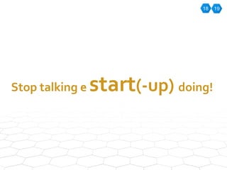 18 19 Stop talking e  start (-up)  doing! 