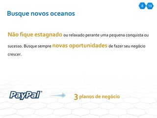 8 Busque novos oceanos Não fique estagnado  ou relaxado perante uma pequena conquista ou sucesso. Busque sempre  novas oportunidades  de fazer seu negócio crescer. 3  planos de negócio 19 
