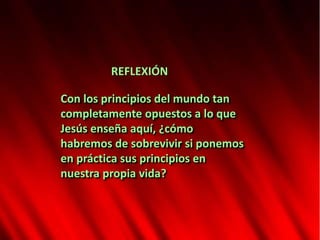 Con los principios del mundo tan
completamente opuestos a lo que
Jesús enseña aquí, ¿cómo
habremos de sobrevivir si ponemos
en práctica sus principios en
nuestra propia vida?
REFLEXIÓN
 