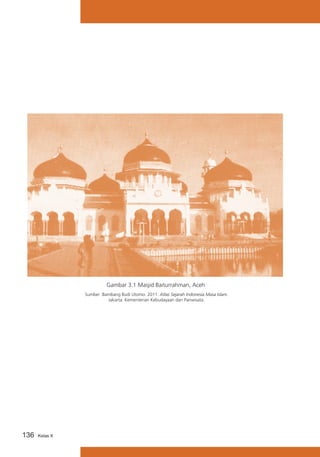 Gambar 3.1 Masjid Baiturrahman, Aceh
Sumber :Bambang Budi Utomo. 2011. Atlas Sejarah Indonesia Masa Islam.
Jakarta: Kementerian Kebudayaan dan Pariwisata.

136

Kelas X

 