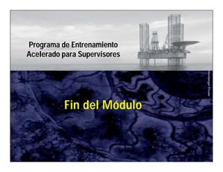 Schlumberger Private 
Programa de Entrenamiento 
Acelerado para Supervisores 
Fin del Módulo 

