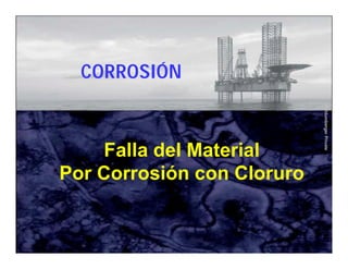 Schlumberger Private 
CORROSIÓN 
Falla del Material 
Por Corrosión con Cloruro 
 