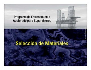 Schlumberger Private 
Programa de Entrenamiento 
Acelerado para Supervisores 
Selección de Materiales 
 