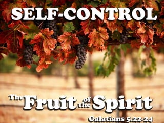 SELF-CONTROL



The
      Fruit Spirit
            of
           the
             Galatians 5.22-24
 