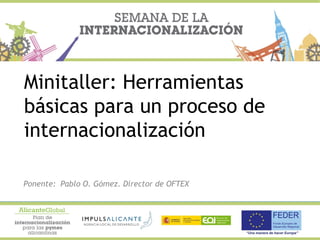 Minitaller: Herramientas
básicas para un proceso de
internacionalización
Ponente: Pablo O. Gómez. Director de OFTEX
 